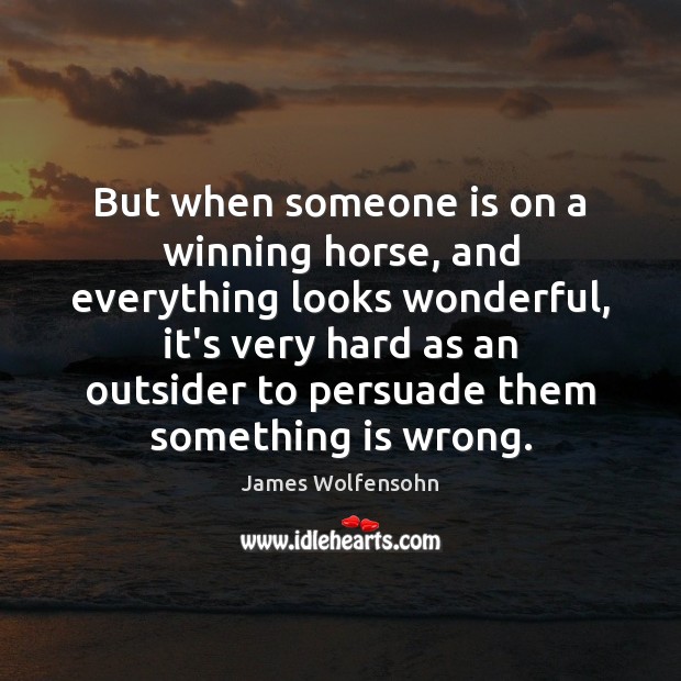But when someone is on a winning horse, and everything looks wonderful, James Wolfensohn Picture Quote