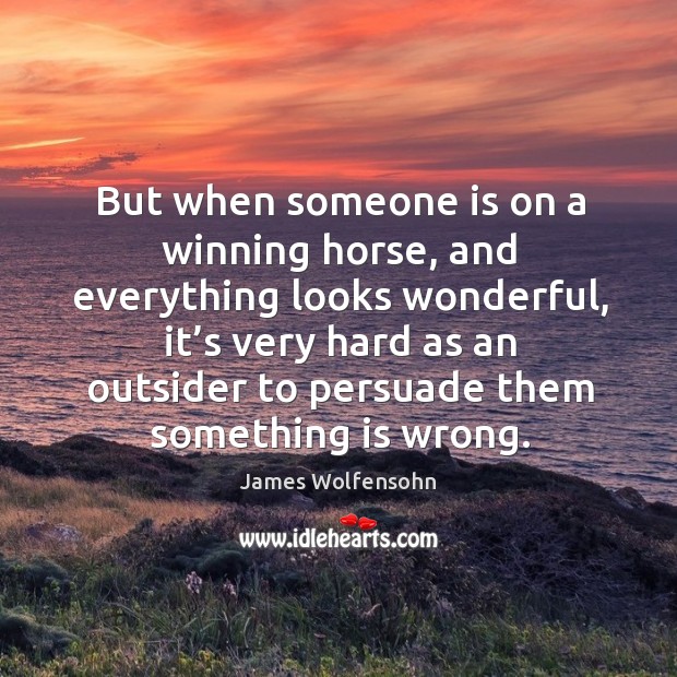 But when someone is on a winning horse, and everything looks wonderful Image