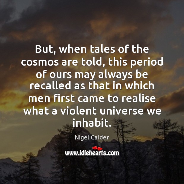But, when tales of the cosmos are told, this period of ours 