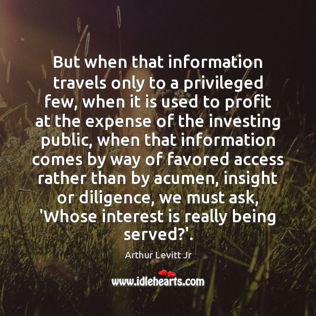 But when that information travels only to a privileged few, when it Arthur Levitt Jr Picture Quote