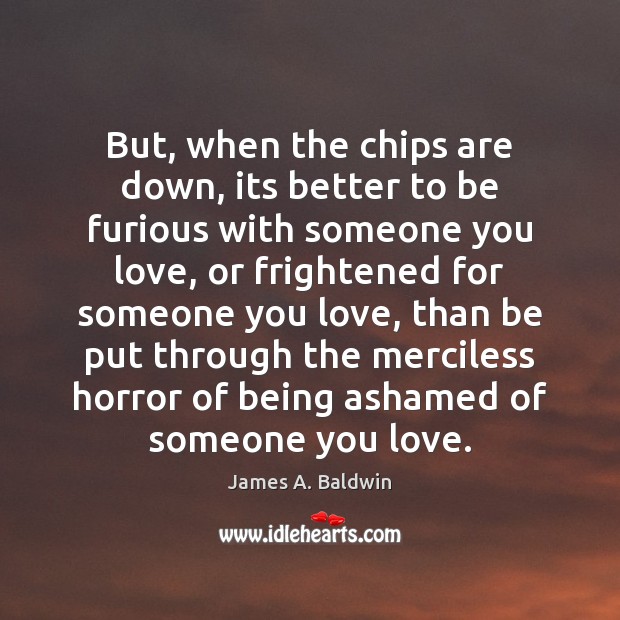 But, when the chips are down, its better to be furious with James A. Baldwin Picture Quote