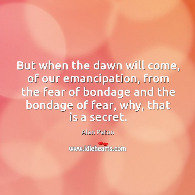 But when the dawn will come, of our emancipation, from the fear Alan Paton Picture Quote