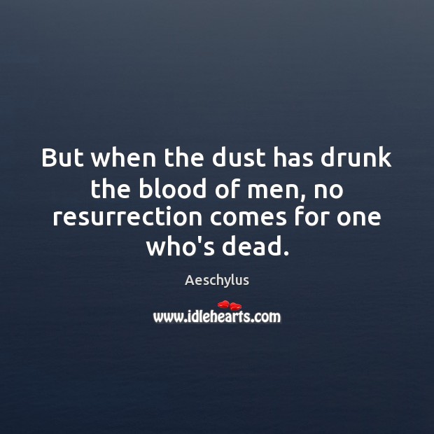 But when the dust has drunk the blood of men, no resurrection comes for one who’s dead. Aeschylus Picture Quote