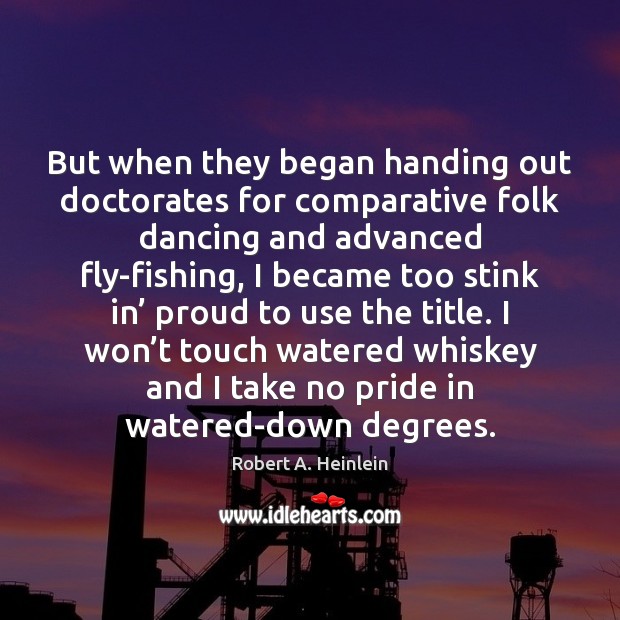 But when they began handing out doctorates for comparative folk dancing and Robert A. Heinlein Picture Quote
