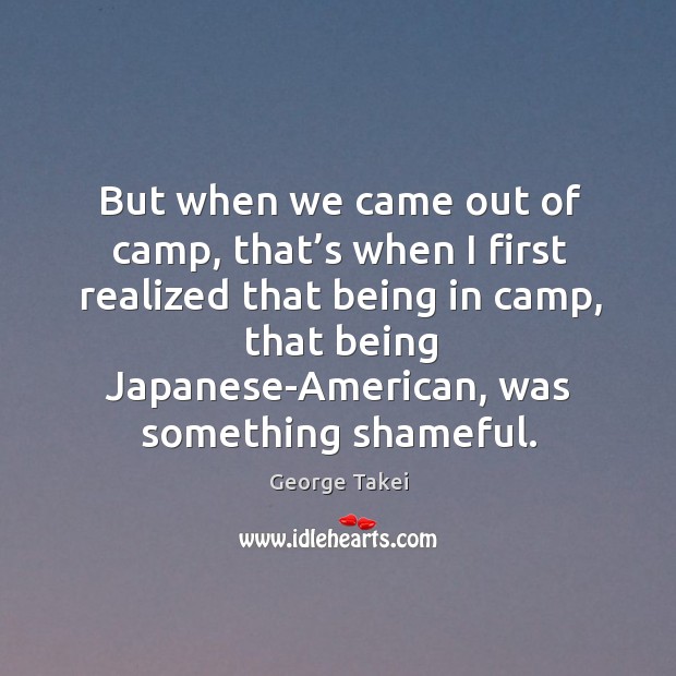 But when we came out of camp, that’s when I first realized that being in camp Image