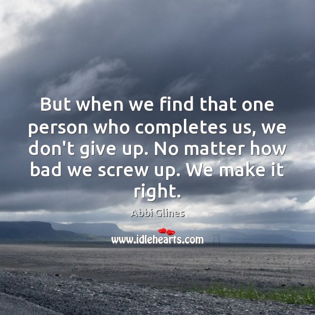 But when we find that one person who completes us, we don’t Abbi Glines Picture Quote