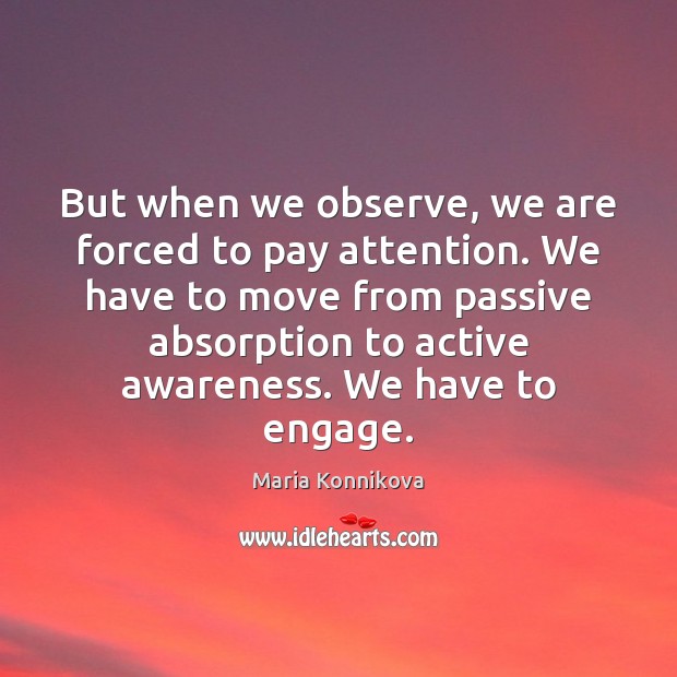 But when we observe, we are forced to pay attention. We have Maria Konnikova Picture Quote