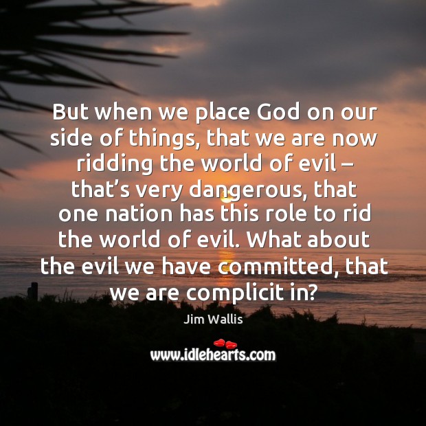 But when we place God on our side of things, that we are now ridding the world of evil Image