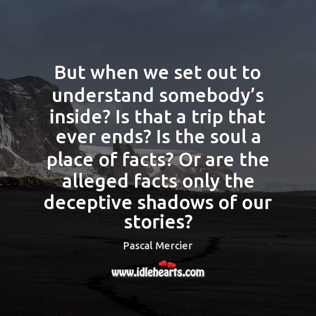 But when we set out to understand somebody’s inside? Is that Pascal Mercier Picture Quote
