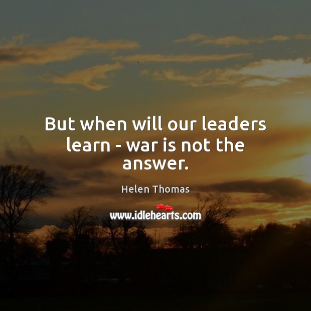 But when will our leaders learn – war is not the answer. Helen Thomas Picture Quote