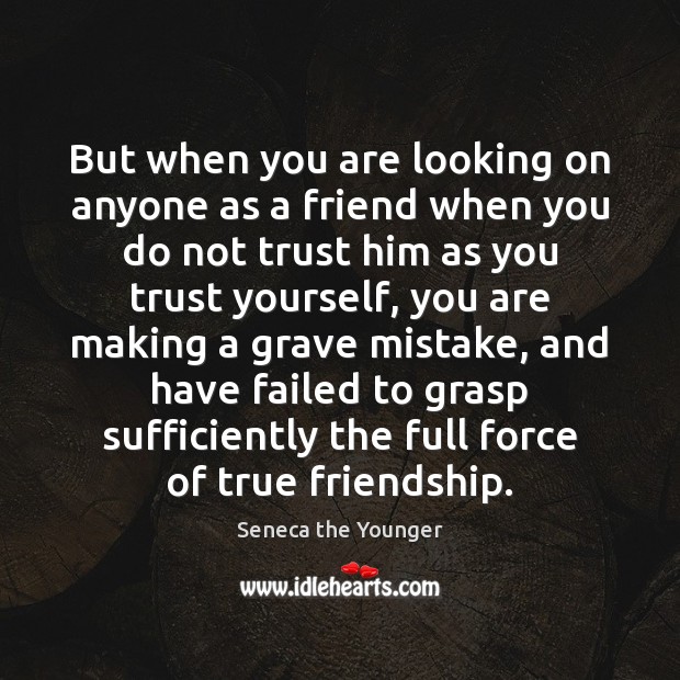 But when you are looking on anyone as a friend when you Seneca the Younger Picture Quote