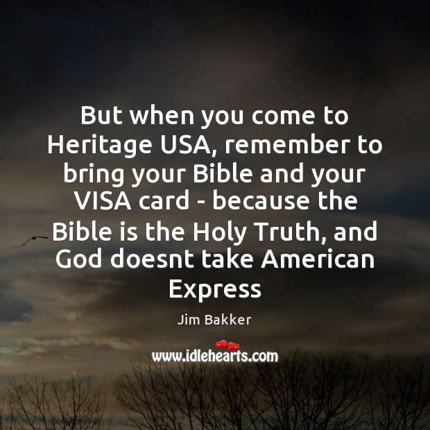 But when you come to Heritage USA, remember to bring your Bible Jim Bakker Picture Quote