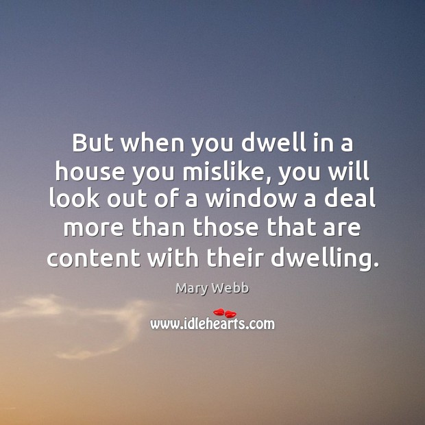 But when you dwell in a house you mislike, you will look Mary Webb Picture Quote