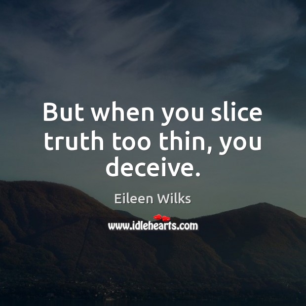 But when you slice truth too thin, you deceive. Eileen Wilks Picture Quote