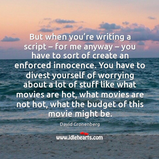 But when you’re writing a script – for me anyway – you have to sort of create an enforced innocence. David Cronenberg Picture Quote