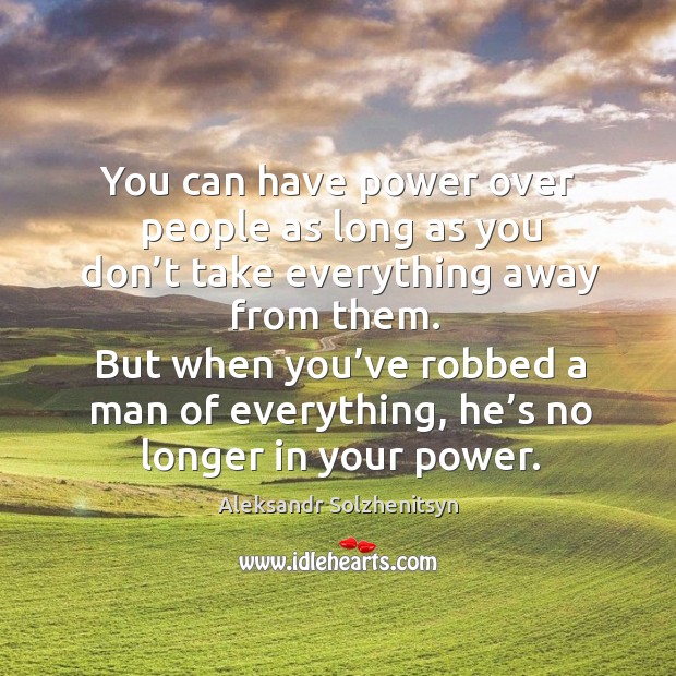But when you’ve robbed a man of everything, he’s no longer in your power. Image