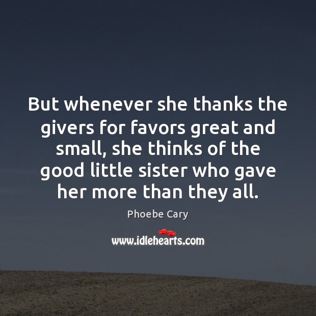 But whenever she thanks the givers for favors great and small, she Phoebe Cary Picture Quote