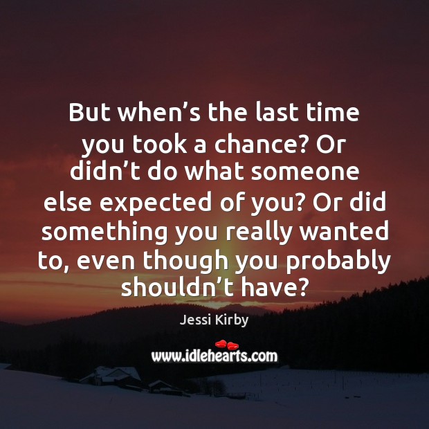 But when’s the last time you took a chance? Or didn’ Jessi Kirby Picture Quote