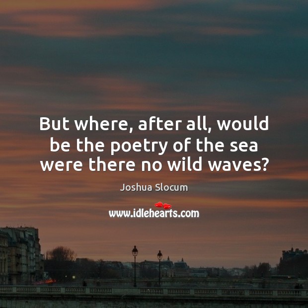 But where, after all, would be the poetry of the sea were there no wild waves? Joshua Slocum Picture Quote