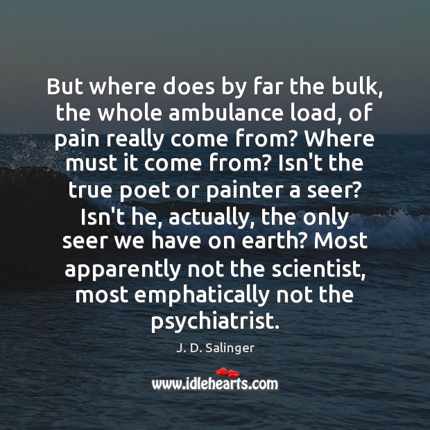 But where does by far the bulk, the whole ambulance load, of J. D. Salinger Picture Quote