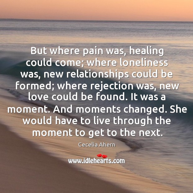 But where pain was, healing could come; where loneliness was, new relationships Cecelia Ahern Picture Quote