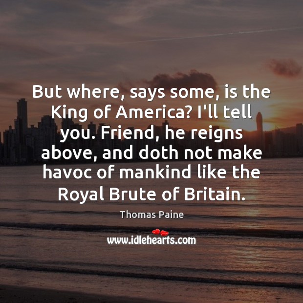 But where, says some, is the King of America? I’ll tell you. Thomas Paine Picture Quote