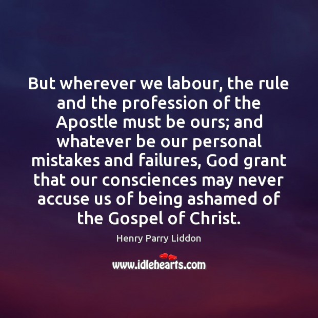 But wherever we labour, the rule and the profession of the Apostle Henry Parry Liddon Picture Quote
