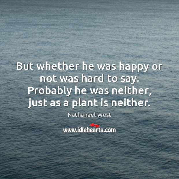 But whether he was happy or not was hard to say. Probably Nathanael West Picture Quote