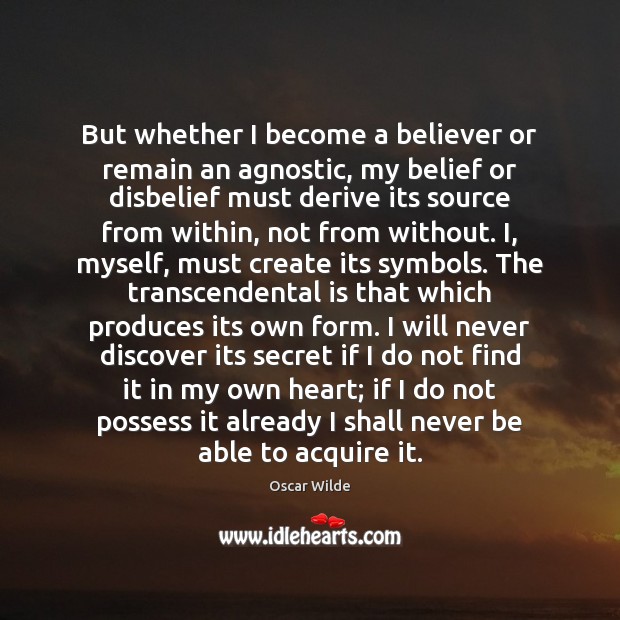 But whether I become a believer or remain an agnostic, my belief Oscar Wilde Picture Quote