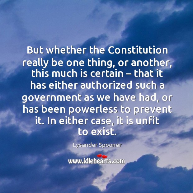 But whether the constitution really be one thing, or another, this much is certain Lysander Spooner Picture Quote