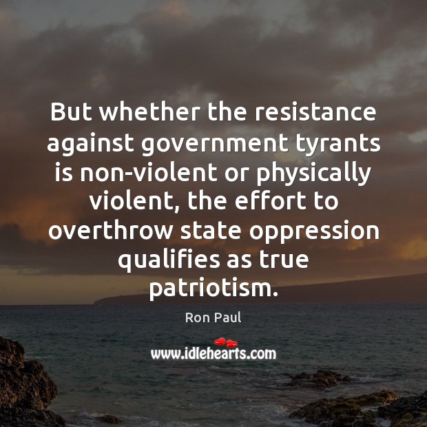 But whether the resistance against government tyrants is non-violent or physically violent, Ron Paul Picture Quote