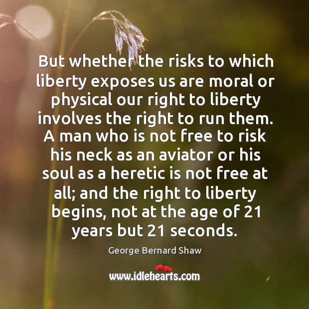 But whether the risks to which liberty exposes us are moral or George Bernard Shaw Picture Quote