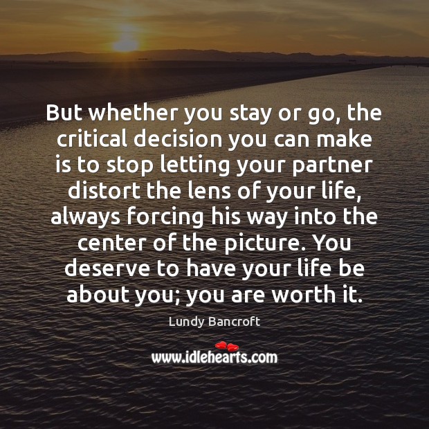 But whether you stay or go, the critical decision you can make Lundy Bancroft Picture Quote