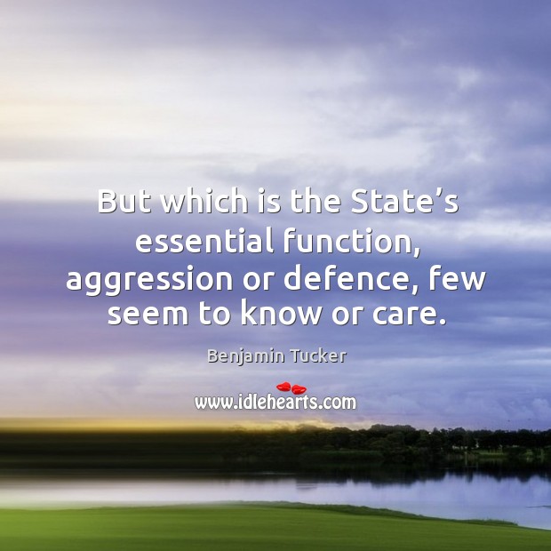 But which is the state’s essential function, aggression or defence, few seem to know or care. 