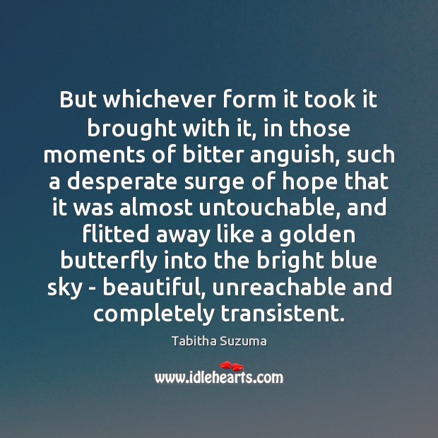 But whichever form it took it brought with it, in those moments Tabitha Suzuma Picture Quote