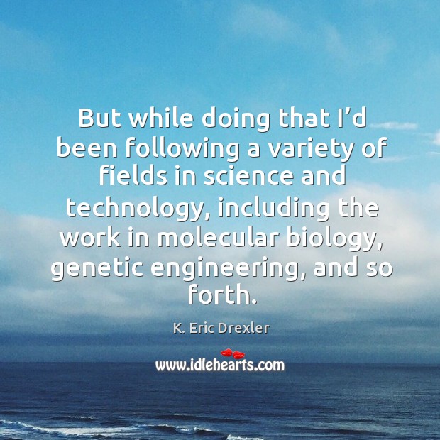 But while doing that I’d been following a variety of fields in science and technology K. Eric Drexler Picture Quote