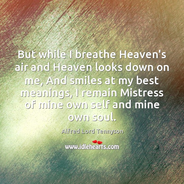 But while I breathe Heaven’s air and Heaven looks down on me, Alfred Lord Tennyson Picture Quote
