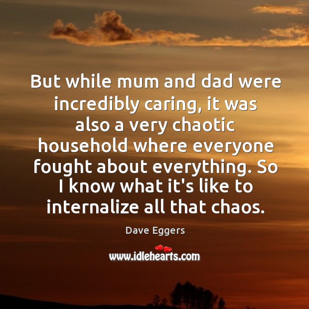 But while mum and dad were incredibly caring, it was also a Dave Eggers Picture Quote