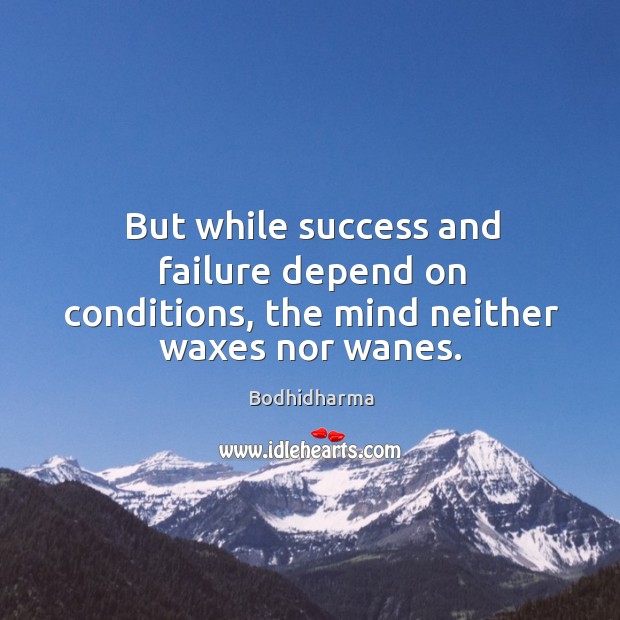 But while success and failure depend on conditions, the mind neither waxes nor wanes. Image