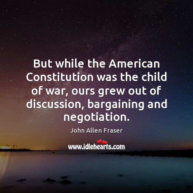 But while the American Constitution was the child of war, ours grew John Allen Fraser Picture Quote