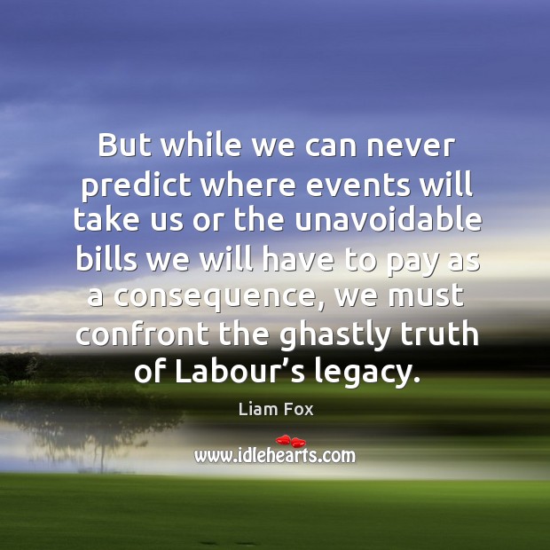 But while we can never predict where events will take us or the unavoidable Liam Fox Picture Quote