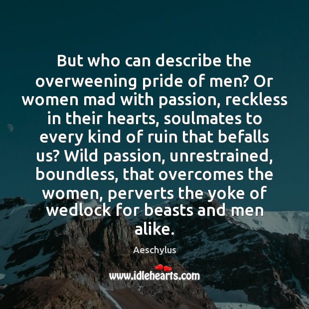 But who can describe the overweening pride of men? Or women mad Aeschylus Picture Quote