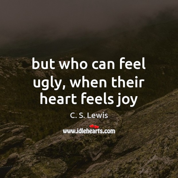 But who can feel ugly, when their heart feels joy C. S. Lewis Picture Quote