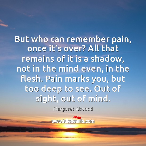 But who can remember pain, once it’s over? All that remains Margaret Atwood Picture Quote
