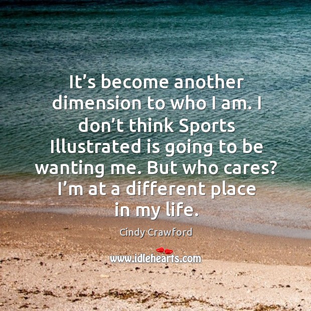 But who cares? I’m at a different place in my life. Cindy Crawford Picture Quote