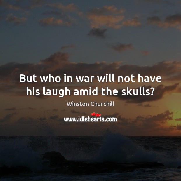 But who in war will not have his laugh amid the skulls? Winston Churchill Picture Quote