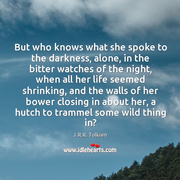 But who knows what she spoke to the darkness, alone, in the J.R.R. Tolkien Picture Quote