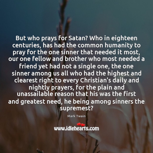 But who prays for Satan? Who in eighteen centuries, has had the 