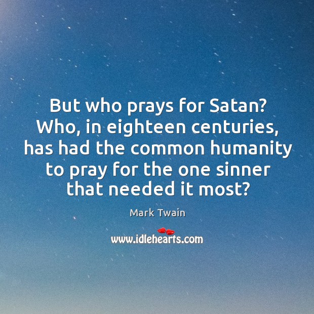 But who prays for satan? who, in eighteen centuries Mark Twain Picture Quote