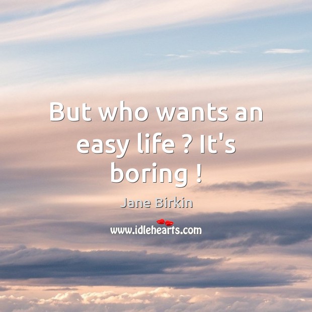 But who wants an easy life ? It’s boring ! Image
